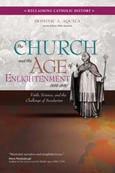 The Church and the Age of Enlightenment (1648–1848) Faith, Science, and the Challenge of Secularism Author: Dominic A. Aquila