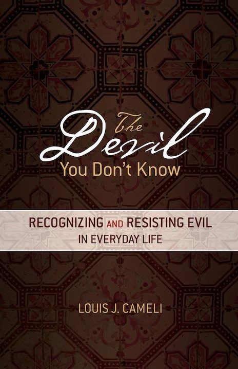 The Devil You Don’t Know Recognizing and Resisting Evil in Everyday Life Author: Louis J. Cameli