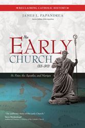 The Early Church (33–313) St. Peter, the Apostles, and Martyrs Author: James L. Papandrea