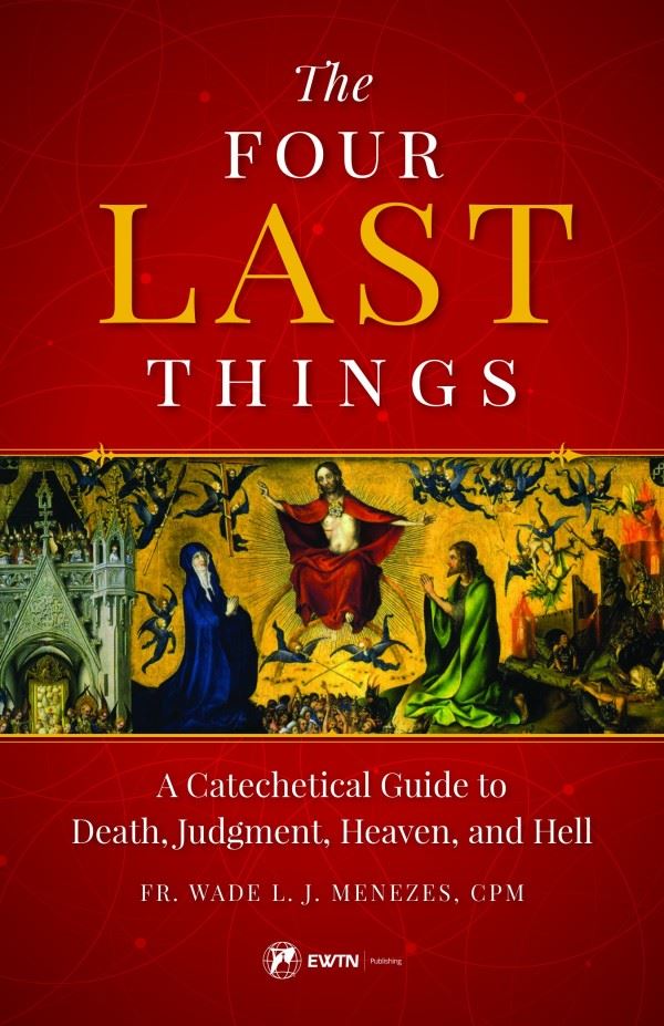 The Four Last Things A Catechetical Guide to Death, Judgment, Heaven, and Hell by Fr. Wade Menezes