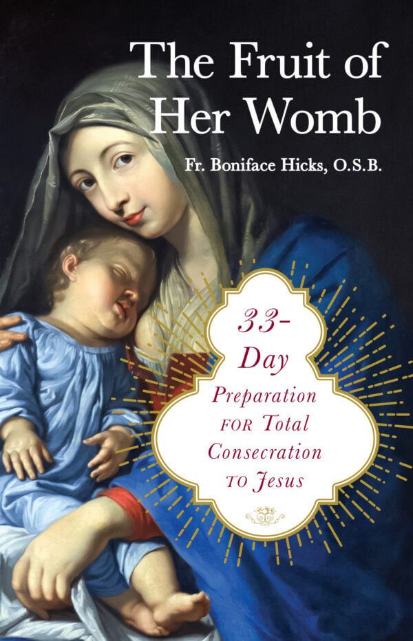 The Fruit of Her Womb 33 Day Preparation for Total Consecration to Jesus BY FR. BONIFACE HICKS OSB