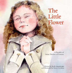 The Little Flower A Parable of St. Therese of Lisieux   Becky Arganbright