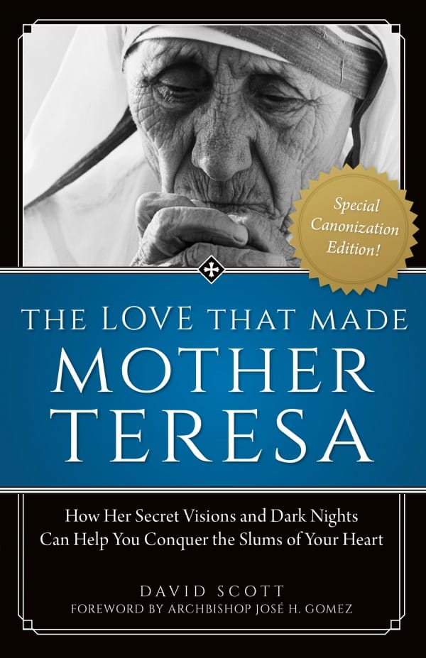 The Love That Made Mother Teresa How Her Secret Visions and Dark Nights Can Help You Conquer the Slums of Your Heart by David Scott