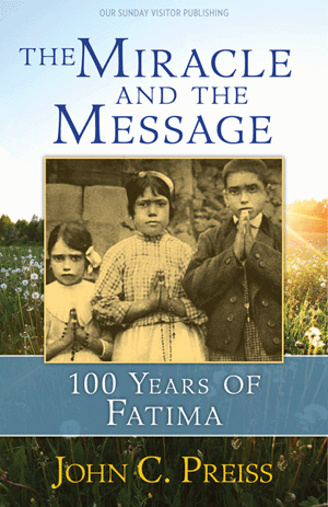The Miracle and the Message: 100 Years of Fatima   John C. Preiss