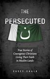 The Persecuted: True Stories of Courageous Christians Living Their Faith in Muslim Lands by Casey Chalk