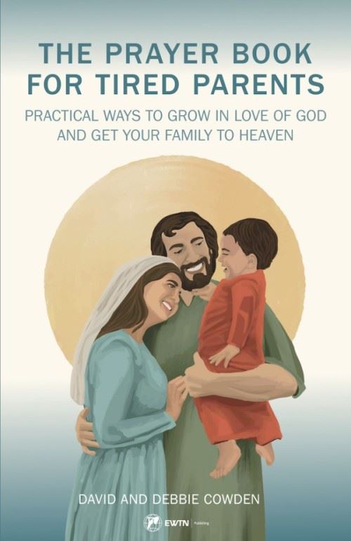 The Prayer Book for Tired Parents Practical Ways to Grow in Love of God and Get Your Family to Heaven by Dave and Debbie Cowden