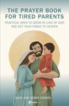 The Prayer Book for Tired Parents: Practical Ways to Grow in Love of God and Get Your Family to Heaven