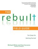The Rebuilt Field Guide Ten Steps for Getting Started Author: Michael White Author: Tom Corcoran