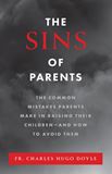 The Sins of Parents The Common Mistakes Parents Make in Raising Their Children – and How to Avoid Them by Fr. Charles Hugo Doyle