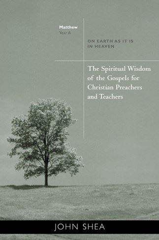 The Spiritual Wisdom Of The Gospels For Christian Preachers And Teachers On Earth as It Is in Heaven Year A John Shea, STD