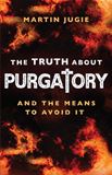 The Truth about Purgatory: And the Means to Avoid it by Fr. Martin Jugie