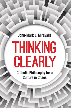 Thinking Clearly: Catholic Philosophy for a Culture in Chaos