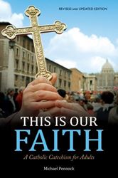 This Is Our Faith (Revised and Updated Edition) A Catholic Catechism for Adults Author: Michael Pennock
