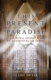 This Present Paradise A Spiritual Journey with St. Elizabeth of the Trinity by Claire Dwyer