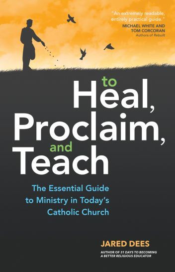 To Heal, Proclaim, and Teach The Essential Guide to Ministry in Today's Catholic Church Author: Jared Dees