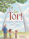 To The Top!: A Gateway Arch Story