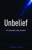 Unbelief Its Causes and Cures by Fr. Nicolas J. Laforet