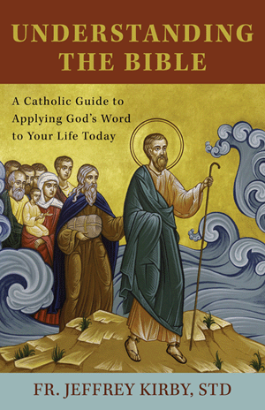 Understanding The Bible: A Catholic Guide To Applying God's Word To Your Life Today