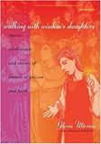 Walking with Wisdoms Daughters: Twelve Celebrations and Stories of Women of Passion and Faith by Gloria Ulterino