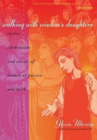 Walking with Wisdom’s Daughters: Twelve Celebrations and Stories of Women of Passion and Faith  by Gloria Ulterino ?220 pages, paperback