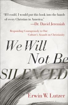 We Will Not Be Silenced Responding Courageously to Our Culture’s Assault on Christianity  By Erwin W. Lutzer