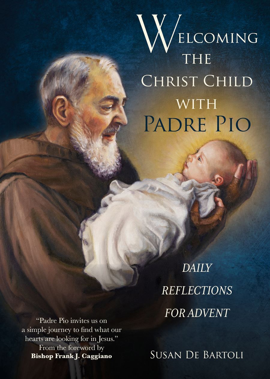 Welcoming the Christ Child with Padre Pio Daily Reflections for Advent Author: Susan De Bartoli Foreword by: Frank J. Caggiano