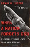 When a Nation Forgets God: 7 Lessons We Must Learn from Nazi Germany by Erwin W. Lutzer 