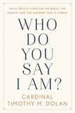 Who Do You Say I Am? DAILY REFLECTIONS ON THE BIBLE, THE SAINTS, AND THE ANSWER THAT IS CHRIST By TIMOTHY M. DOLAN