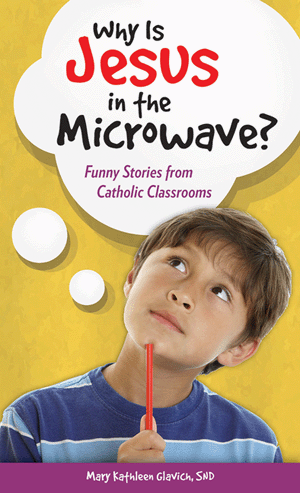 Why Is Jesus in the Microwave? Funny Stories from Catholic Classrooms